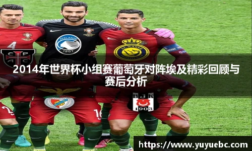 2014年世界杯小组赛葡萄牙对阵埃及精彩回顾与赛后分析