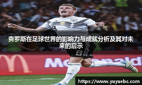 克罗斯在足球世界的影响力与成就分析及其对未来的启示